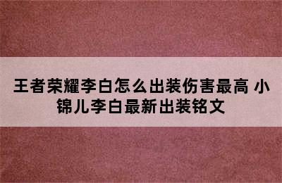 王者荣耀李白怎么出装伤害最高 小锦儿李白最新出装铭文